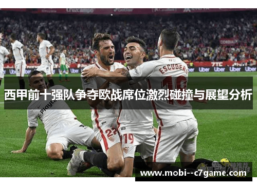 西甲前十强队争夺欧战席位激烈碰撞与展望分析 西甲前十强队争夺欧战席位激烈碰撞与展望分析