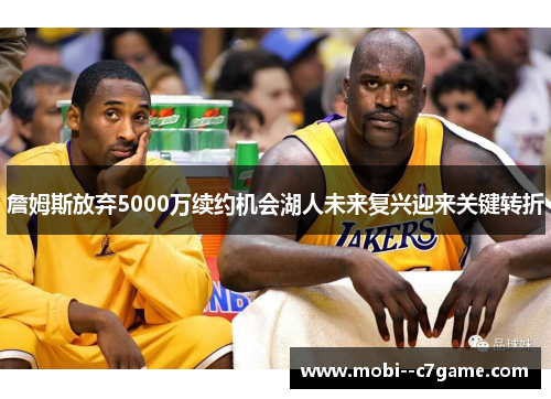 詹姆斯放弃5000万续约机会湖人未来复兴迎来关键转折