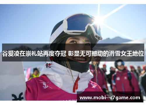 谷爱凌在崇礼站再度夺冠 彰显无可撼动的滑雪女王地位 谷爱凌在崇礼站再度夺冠 彰显无可撼动的滑雪女王地位