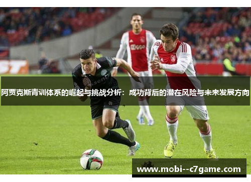 阿贾克斯青训体系的崛起与挑战分析：成功背后的潜在风险与未来发展方向