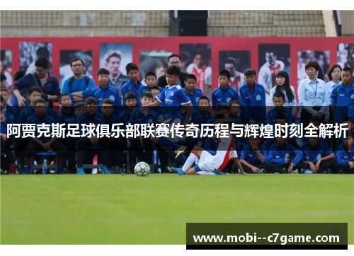 阿贾克斯足球俱乐部联赛传奇历程与辉煌时刻全解析