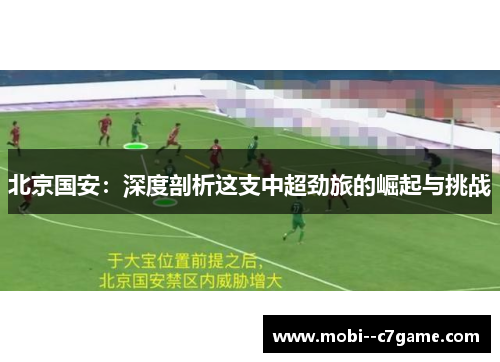北京国安:深度剖析这支中超劲旅的崛起与挑战 北京国安:深度剖析这支中超劲旅的崛起与挑战