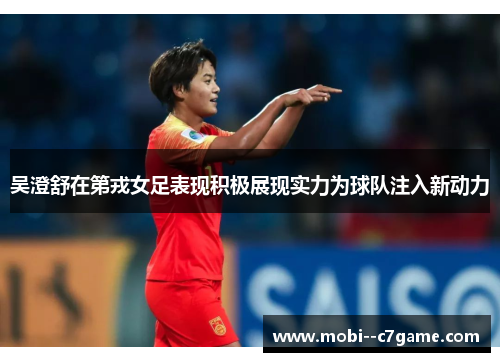 吴澄舒在第戎女足表现积极展现实力为球队注入新动力 吴澄舒在第戎女足表现积极展现实力为球队注入新动力