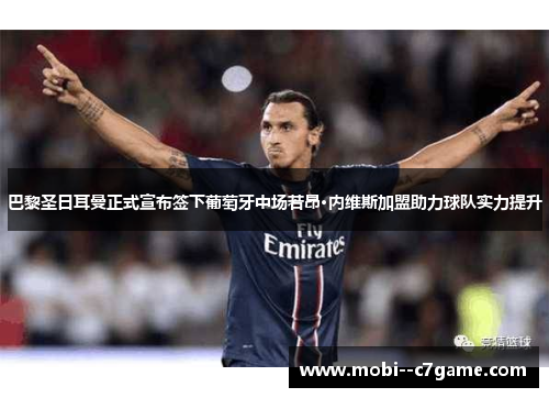 巴黎圣日耳曼正式宣布签下葡萄牙中场若昂·内维斯加盟助力球队实力提升