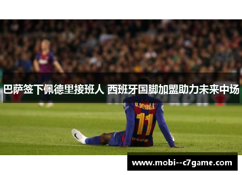 巴萨签下佩德里接班人 西班牙国脚加盟助力未来中场