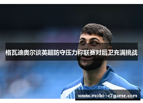 格瓦迪奥尔谈英超防守压力称联赛对后卫充满挑战