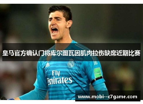 皇马官方确认门将库尔图瓦因肌肉拉伤缺席近期比赛