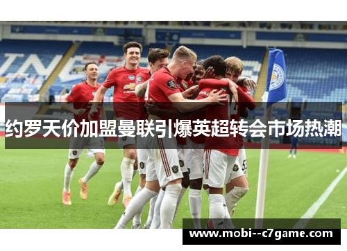 约罗天价加盟曼联引爆英超转会市场热潮