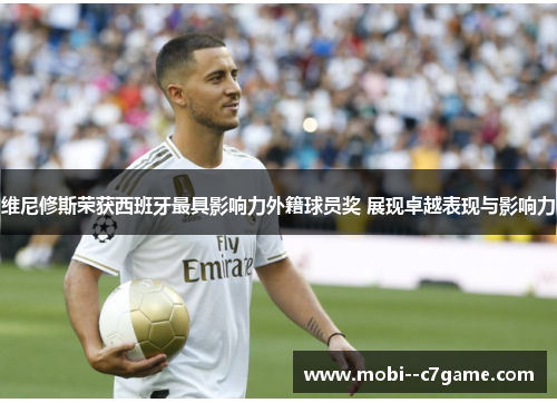 维尼修斯荣获西班牙最具影响力外籍球员奖 展现卓越表现与影响力