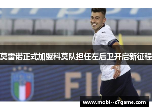 莫雷诺正式加盟科莫队担任左后卫开启新征程 莫雷诺正式加盟科莫队担任左后卫开启新征程