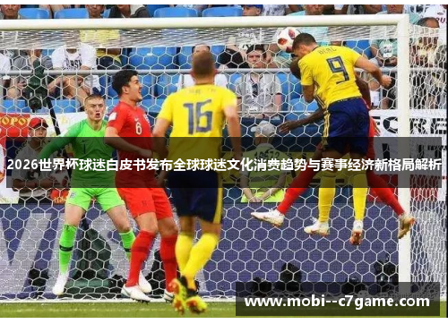 2026世界杯球迷白皮书发布全球球迷文化消费趋势与赛事经济新格局解析 2026世界杯球迷白皮书发布全球球迷文化消费趋势与赛事经济新格局解析