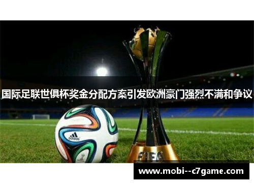 国际足联世俱杯奖金分配方案引发欧洲豪门强烈不满和争议