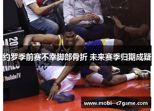 约罗季前赛不幸脚部骨折 未来赛季归期成疑