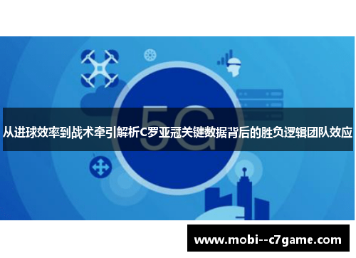 从进球效率到战术牵引解析C罗亚冠关键数据背后的胜负逻辑团队效应