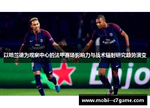 以哈兰德为观察中心的法甲赛场影响力与战术辐射研究趋势演变