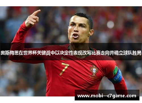 奥斯梅恩在世界杯关键战中以决定性表现改写比赛走向并确立球队胜局