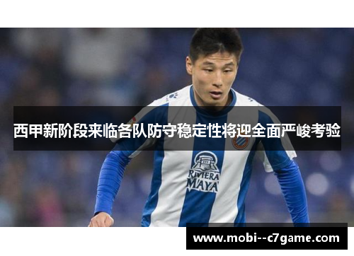 西甲新阶段来临各队防守稳定性将迎全面严峻考验
