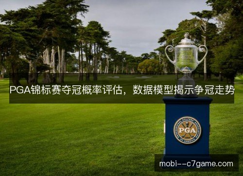 PGA锦标赛夺冠概率评估,数据模型揭示争冠走势 PGA锦标赛夺冠概率评估,数据模型揭示争冠走势
