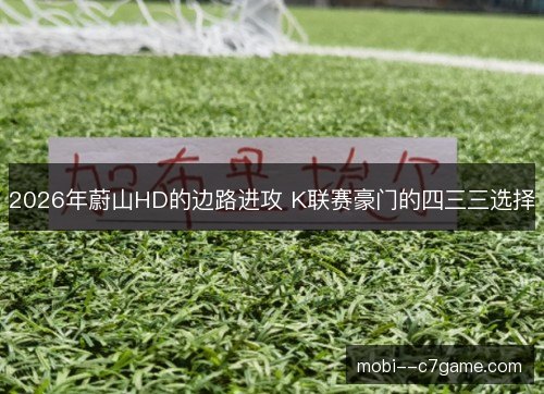 2026年蔚山HD的边路进攻 K联赛豪门的四三三选择